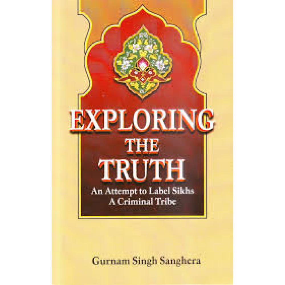 Exploring The Truth : An Attempt to Label Sikhs A Criminal Tribe ( Gurnam Singh Sanghera)