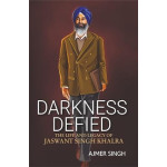 Darkness Defied : The Life and Legacy of Jaswant Singh Khalra (Ajmer Singh)